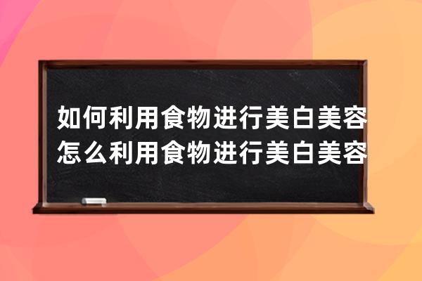 如何利用食物进行美白美容 怎么利用食物进行美白美容