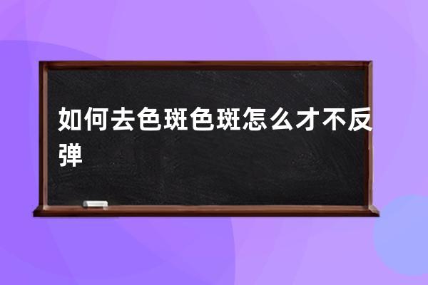 如何去色斑色斑怎么才不反弹