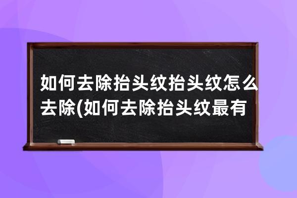 如何去除抬头纹抬头纹怎么去除(如何去除抬头纹最有效)