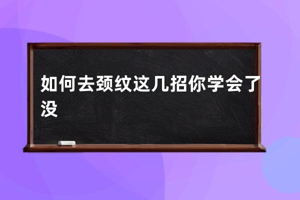 如何去颈纹这几招你学会了没