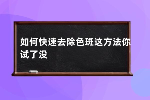 如何快速去除色斑这方法你试了没