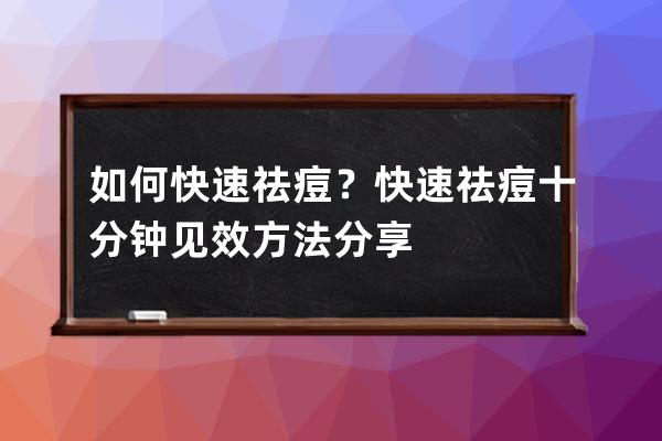 如何快速祛痘？快速祛痘十分钟见效方法分享