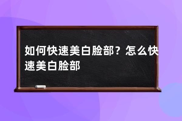 如何快速美白脸部？怎么快速美白脸部