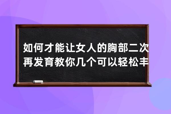 如何才能让女人的胸部二次再发育 教你几个可以轻松丰胸的好方法