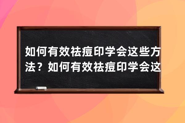 如何有效祛痘印学会这些方法？如何有效祛痘印学会这些办法