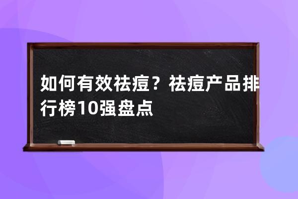 如何有效祛痘？祛痘产品排行榜10强盘点