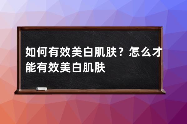 如何有效美白肌肤？怎么才能有效美白肌肤