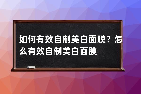 如何有效自制美白面膜？怎么有效自制美白面膜