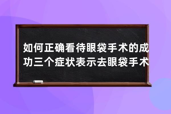 如何正确看待眼袋手术的成功 三个症状表示去眼袋手术失败