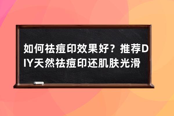 如何祛痘印效果好？推荐DIY天然祛痘印还肌肤光滑水嫩