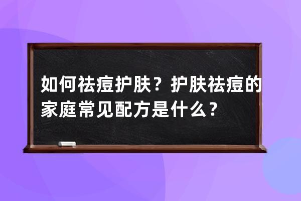 如何祛痘护肤？护肤祛痘的家庭常见配方是什么？