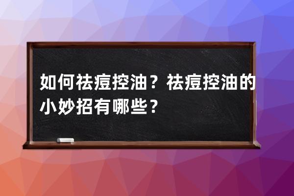 如何祛痘控油？祛痘控油的小妙招有哪些？