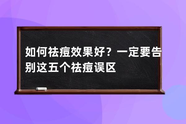 如何祛痘效果好？一定要告别这五个祛痘误区