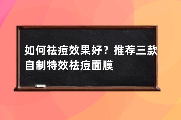 如何祛痘效果好？推荐三款自制特效祛痘面膜