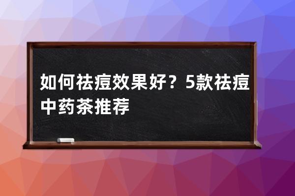 如何祛痘效果好？5款祛痘中药茶推荐