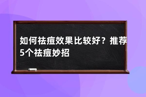 如何祛痘效果比较好？推荐5个祛痘妙招