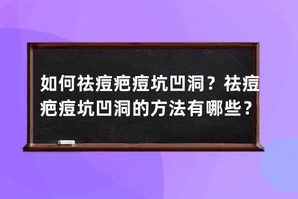 如何祛痘疤痘坑凹洞？祛痘疤痘坑凹洞的方法有哪些？