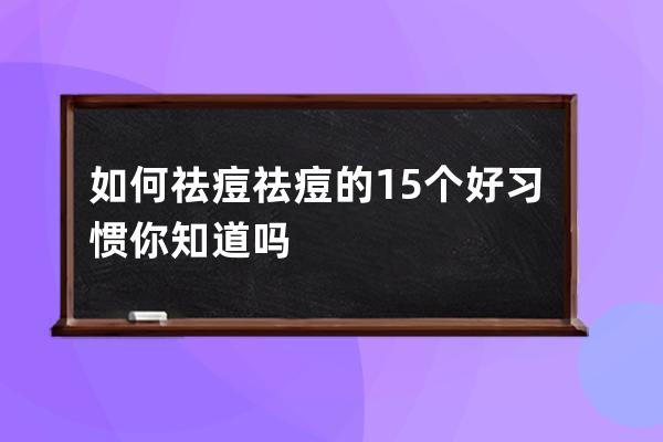 如何祛痘祛痘的15个好习惯你知道吗