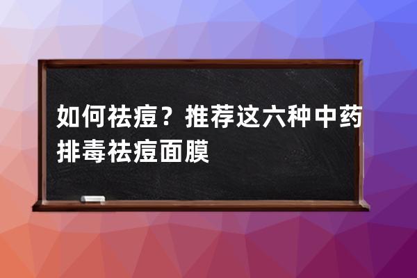 如何祛痘？推荐这六种中药排毒祛痘面膜