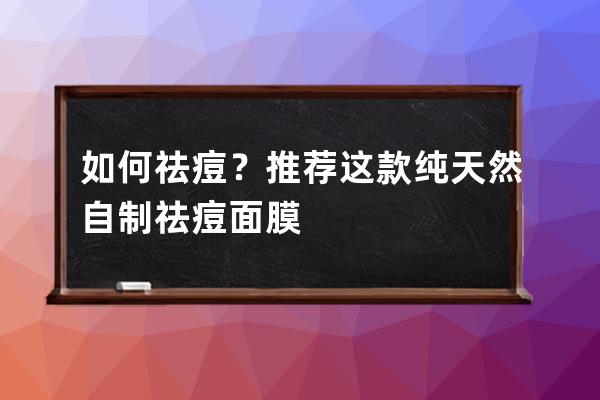 如何祛痘？推荐这款纯天然自制祛痘面膜