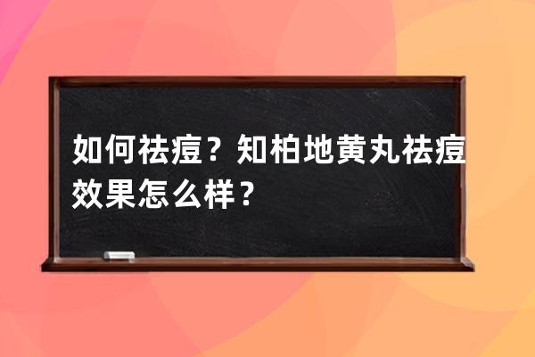 如何祛痘？知柏地黄丸祛痘效果怎么样？