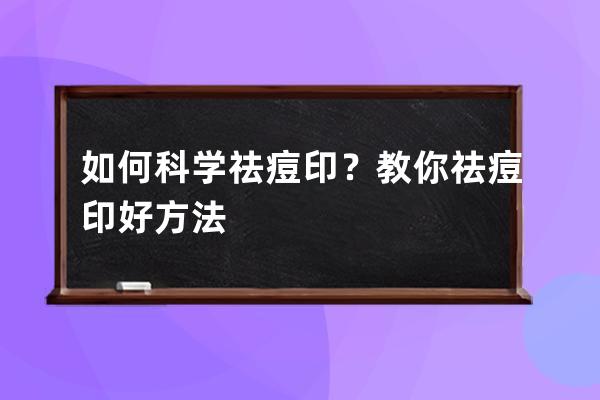 如何科学祛痘印？教你祛痘印好方法