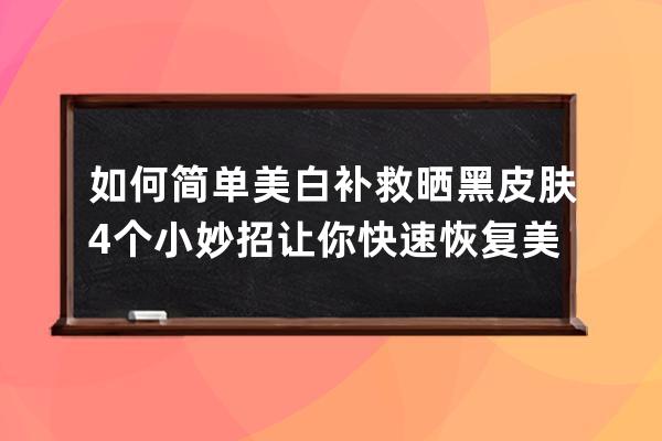 如何简单美白补救晒黑皮肤 4个小妙招让你快速恢复美白肌肤