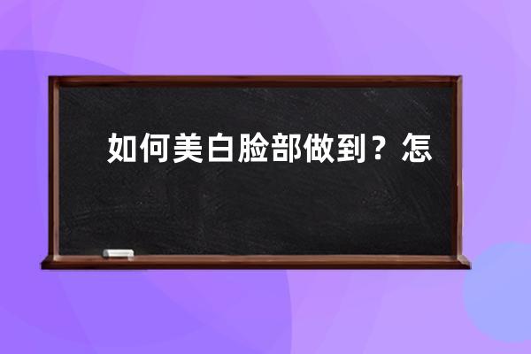 如何美白脸部做到？怎么美白脸部做到