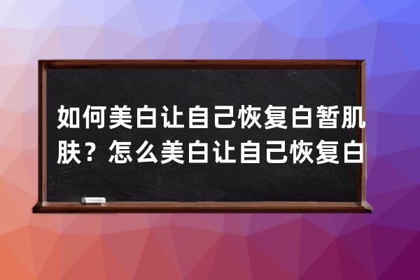 如何美白让自己恢复白暂肌肤？怎么美白让自己恢复白暂肌肤