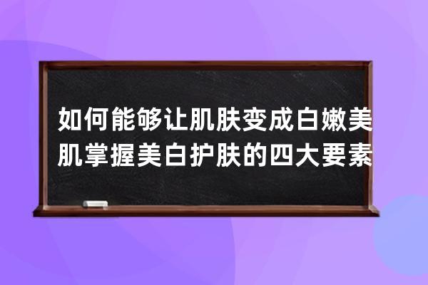 如何能够让肌肤变成白嫩美肌 掌握美白护肤的四大要素