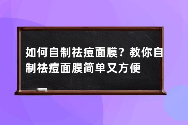 如何自制祛痘面膜？教你自制祛痘面膜简单又方便