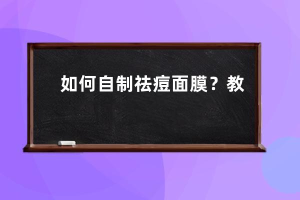 如何自制祛痘面膜？教你自制祛痘面膜简单又方便