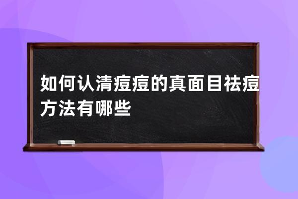 如何认清痘痘的真面目祛痘方法有哪些