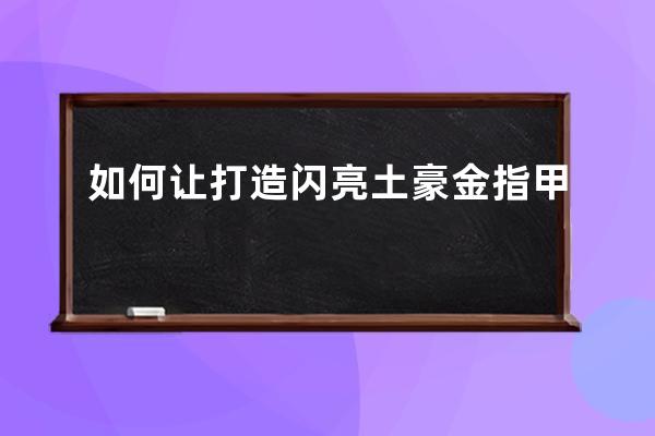 如何让打造闪亮土豪金指甲