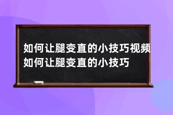 如何让腿变直的小技巧视频  如何让腿变直的小技巧