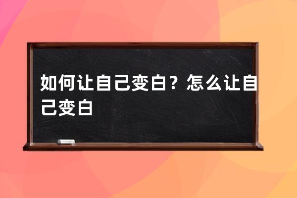 如何让自己变白？怎么让自己变白