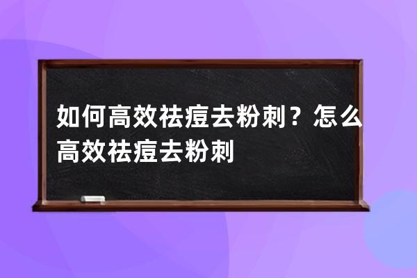 如何高效祛痘去粉刺？怎么高效祛痘去粉刺