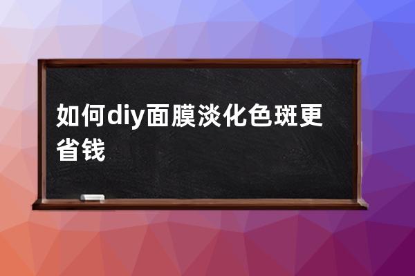 如何diy面膜淡化色斑更省钱