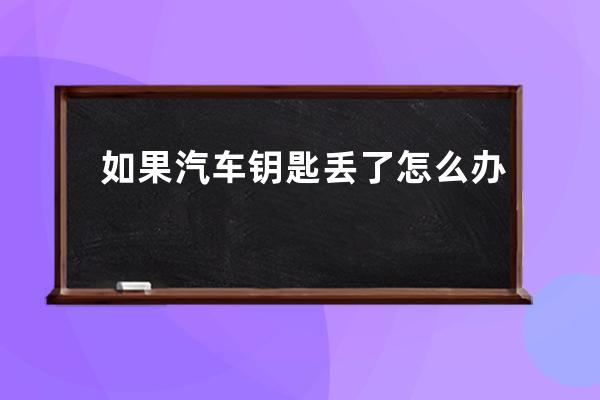 如果汽车钥匙丢了怎么办