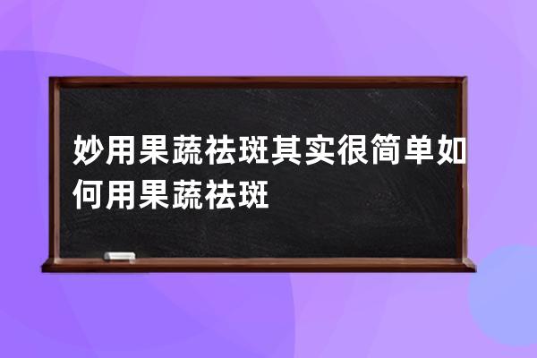 妙用果蔬祛斑其实很简单 如何用果蔬祛斑