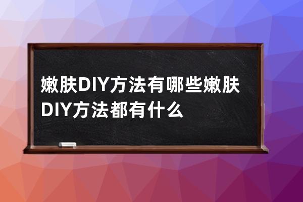 嫩肤DIY方法有哪些 嫩肤DIY方法都有什么