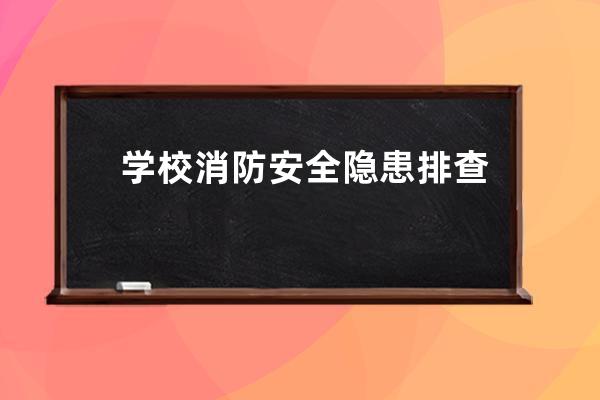 学校消防安全隐患排查的内容 学校消防安全隐患排查的内容有哪些