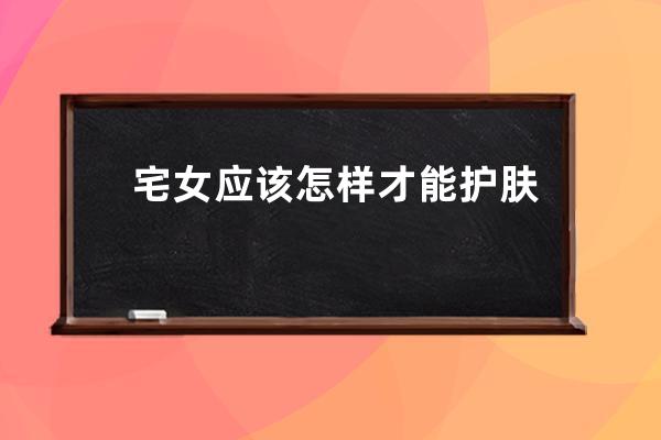 宅女应该怎样才能护肤