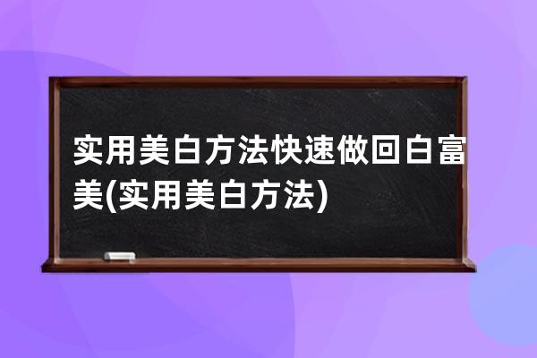 实用美白方法快速做回白富美(实用美白方法)