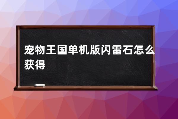 宠物王国单机版闪雷石怎么获得? 