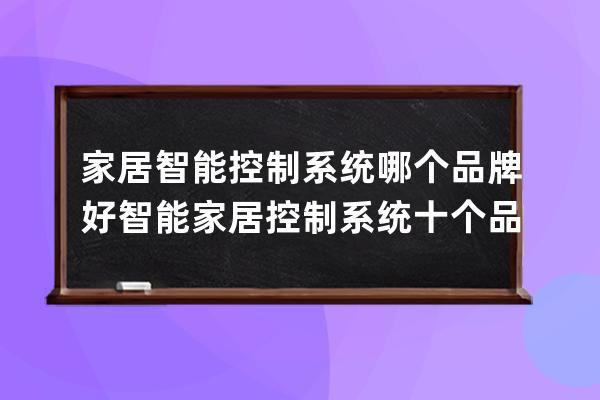 家居智能控制系统哪个品牌好 智能家居控制系统十个品牌排名 