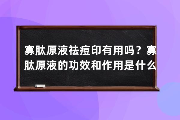 寡肽原液祛痘印有用吗？寡肽原液的功效和作用是什么？