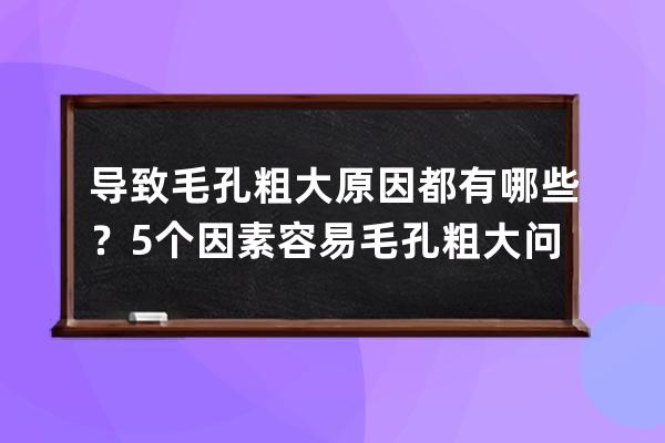 导致毛孔粗大原因都有哪些？5个因素容易毛孔粗大问题