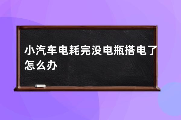 小汽车电耗完没电瓶搭电了怎么办