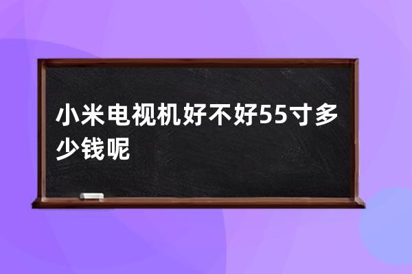 小米电视机好不好 55寸多少钱呢 